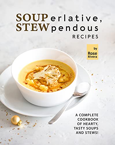 SOUPerlative, STEWpendous Recipes: A Complete Cookbook of Hearty, Tasty Soups and Stews!