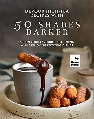 Devour High Tea Recipes with 50 Shades Darker: Sip On Your Favourite Hot Drink While Enjoying Enticing Dishes