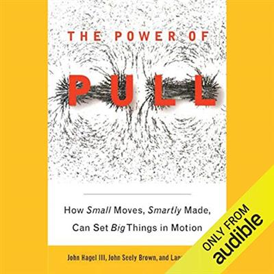 The Power of Pull: How Small  Moves, Smartly Made, Can Set Big Things in Motion [Audiobook]