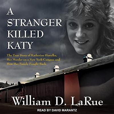 A Stranger Killed Katy: The True Story of Katherine Hawelka, Her Murder on a New York Campus, and How Her Family [Audiobook]