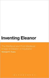 Inventing Eleanor The Medieval and Post-Medieval Image of Eleanor of Aquitaine