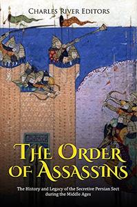 The Order of Assassins The History and Legacy of the Secretive Persian Sect during the Middle Ages