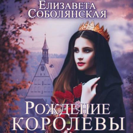 Елизавета Соболянская. Рождение королевы (Аудиокнига)