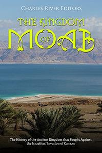 The Kingdom of Moab The History of the Ancient Kingdom that Fought Against the Israelites' Invasion of Canaan