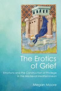 The Erotics of Grief Emotions and the Construction of Privilege in the Medieval Mediterranean