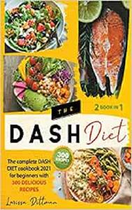 The Dash Diet The Complete Dash Diet Cookbook 2021 for Beginners with 300 Delicious Recipes, Dash Diet Recipe