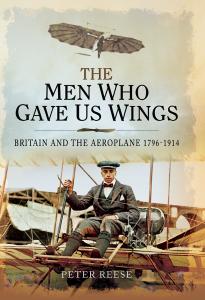 The Men Who Gave Us Wings Britain and the Aeroplane, 1796-1914