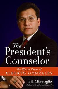 The President's Counselor The Rise to Power of Alberto Gonzales