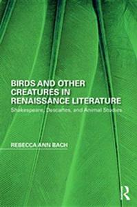Birds and Other Creatures in Renaissance Literature Shakespeare, Descartes, and Animal Studies