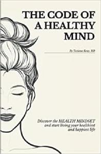 The Code of a Healthy Mind Discover the Health Mindset and Start Living Your Healthiest and Happiest Life