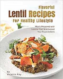 Flavorful Lentil Recipes For Healthy Lifestyle Meals Prepared with Lentils That Will Exceed Your Expectations