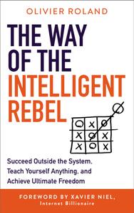 The Way of the Intelligent Rebel Succeed Outside the System, Teach Yourself Anything, and Achieve Ultimate Freedom