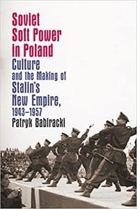 Soviet Soft Power in Poland Culture and the Making of Stalin's New Empire, 1943-1957