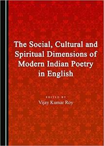 The Social, Cultural and Spiritual Dimensions of Modern Indian Poetry in English