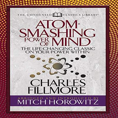Atom Smashing Power of Mind (Condensed Classics): The Life Changing Classic on Your Power Within [Audiobook]