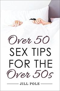 Over 50 Sex Tips for the Over 50s A Guide to Sex and Fetishes for People Over 50
