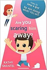 Are You Scaring Him Away How to keep a guy, by not doing, what you do