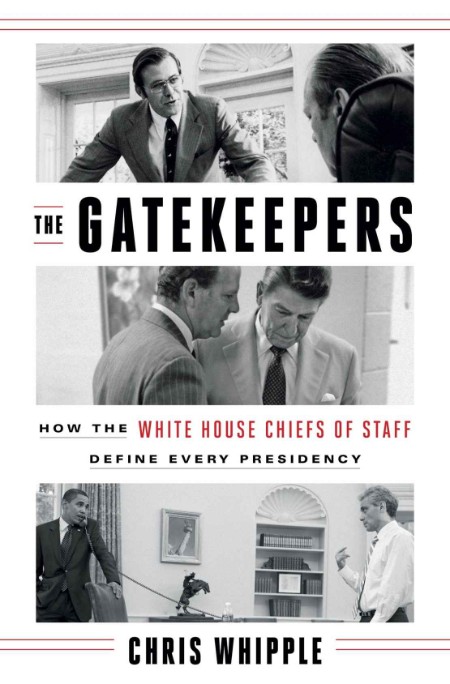 Chris Whipple - The Gatekeepers - How the White House Chiefs of Staff Define Every Presidency - Chris Whipple