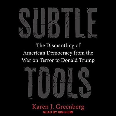 Subtle Tools The Dismantling of American Democracy from the War on Terror to Donald Trump [Audiobook]