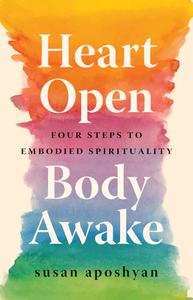 Heart Open, Body Awake Four Steps to Embodied Spirituality