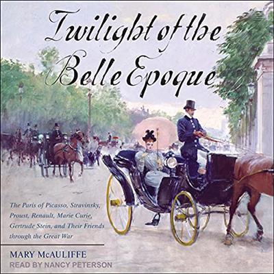 Twilight of the Belle Epoque The Paris of Picasso, Stravinsky, Proust, Renault, Marie Curie, Gertrude Stein [Audiobook]