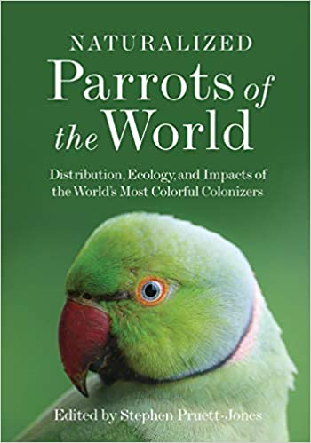 Naturalized Parrots of the World Distribution, Ecology, and Impacts of the World's Most Colorful Colonizers