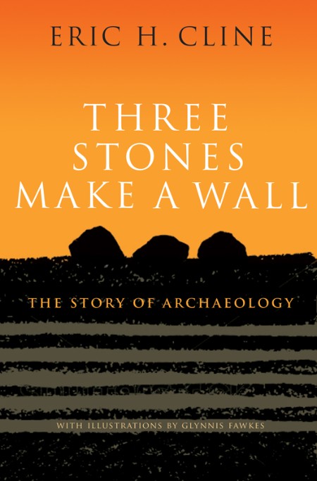 Eric H  Cline - Three Stones Make a Wall - The Story of Archaeology - Cline, Eric H.