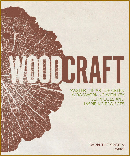 Woodcraft - Master The Art Of Green WoodWorking With Key Techniques And Inspiring ...
