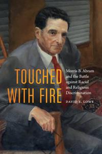 Touched with Fire  Morris B. Abram and the Battle Against Racial and Religious Discrimination