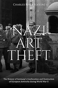 Nazi Art Theft The History of Germany's Confiscation and Destruction of European Artworks during World War II