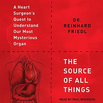 The Source of All Things A Heart Surgeon's Quest to Understand Our Most Mysterious Organ [Audiobook]