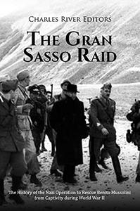 The Gran Sasso Raid The History of the Nazi Operation to Rescue Benito Mussolini from Captivity during World War II