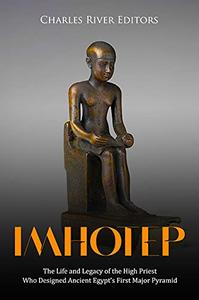 Imhotep The Life and Legacy of the High Priest Who Designed Ancient Egypt's First Major Pyramid