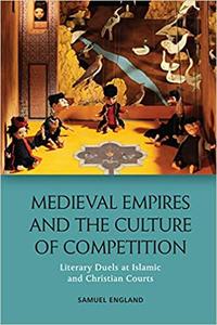 Medieval Empires and the Culture of Competition Literary Duels at Islamic and Christian Courts