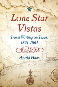 Lone Star Vistas  Travel Writing on Texas, 1821-1861 