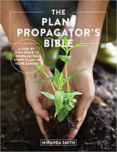 The Plant Propagator's Bible A Step-by-Step Guide to Propagating Every Plant in Your Garden
