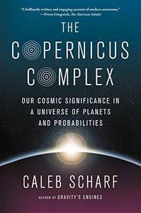 The Copernicus Complex Our Cosmic Significance in a Universe of Planets and Probabilities