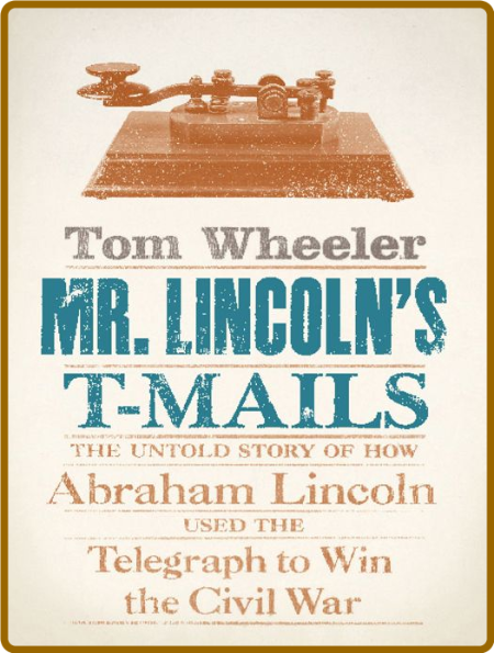 Mr  Lincoln's T-Mails  How Abraham Lincoln Used the Telegraph to Win the Civil War...