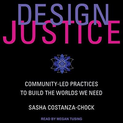 Design Justice Community-Led Practices to Build the Worlds We Need [Audiobook]