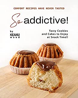Comfort Recipes Have Never Tasted So Addictive!: Tasty Cookies and Cakes to Enjoy at Snack Time!!