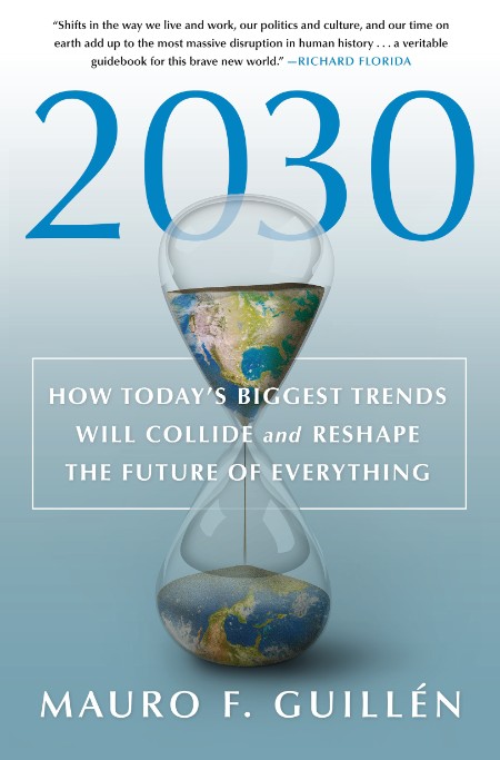 Mauro F  Guillen - 2030 - How Today's Biggest Trends Will Collide and Reshape the Future of Everything