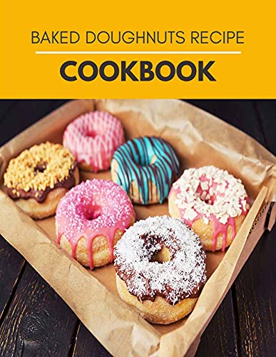 Baked Doughnuts Recipe Cookbook: Simple and Delicious Recipes For Heavenly Homemade Baked Donuts, Mini Donuts With Chocolate