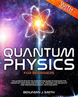 Quantum Physics for Beginners: The Ultimate & Easy to Understand Guide to Discover the Power Of Your Mind