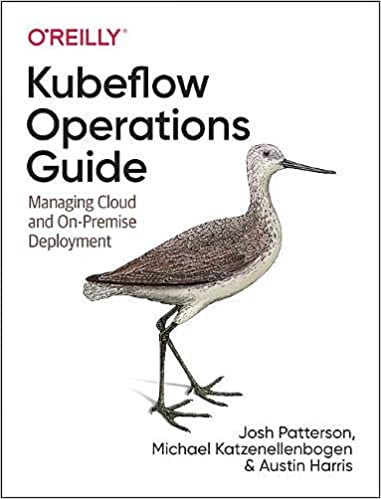 Kubeflow Operations Guide: Managing On Premises, Cloud, and Hybrid Deployment (True PDF)