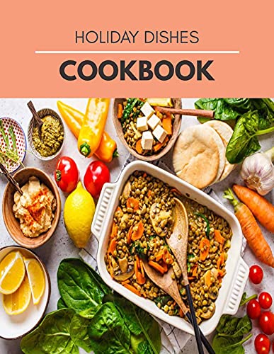 Holiday Dishes Cookbook: Delicious Recipes to Get Healthy and Amazing Recipes to Try for the Most Popular Holidays