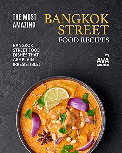 The Most Amazing Bangkok Street Food Recipes: Bangkok Street Food Dishes that are Plain Irresistible!