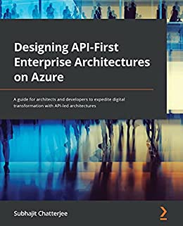 Designing API First Enterprise Architectures on Azure: A guide for architects and developers to expedite digital...