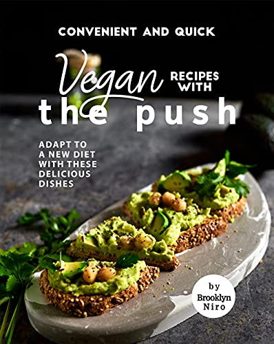 Convenient and Quick Vegan Recipes with The Push: Adapt To a New Diet with These Delicious Dishes
