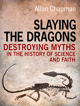 Slaying the Dragons: Destroying Myths In The History Of Science and Faith