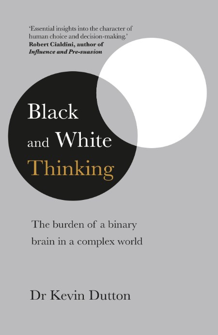 Kevin Dutton - Black-and-White Thinking - The Burden of a Binary Brain in a Complex World